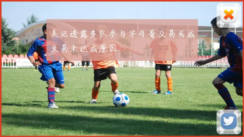 美记透露多队参与字母哥交易或成交易未达成原因