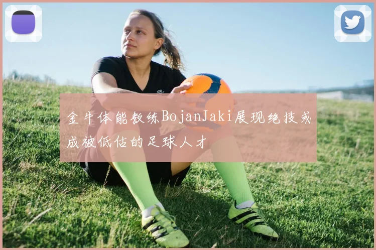 金牛体能教练BojanJaki展现绝技或成被低估的足球人才