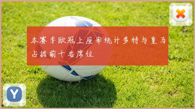 本赛季欧冠上座率统计多特与皇马占据前十名席位