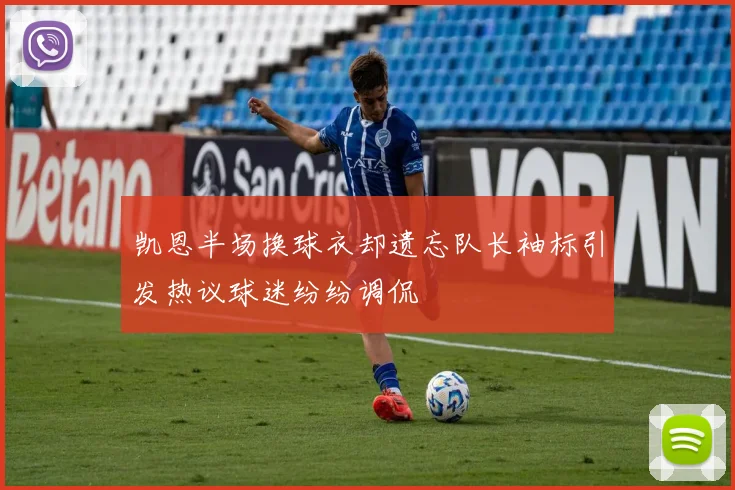 凯恩半场换球衣却遗忘队长袖标引发热议球迷纷纷调侃