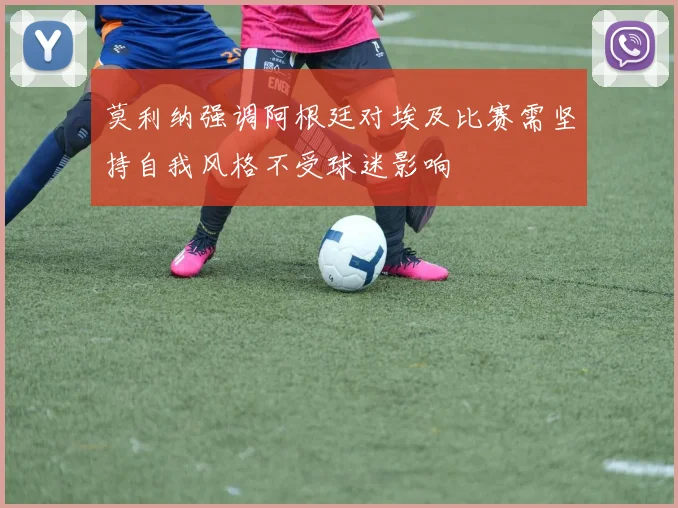 莫利纳强调阿根廷对埃及比赛需坚持自我风格不受球迷影响
