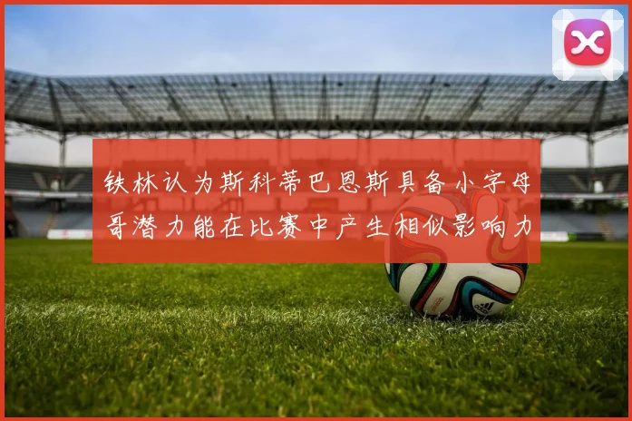 铁林认为斯科蒂巴恩斯具备小字母哥潜力能在比赛中产生相似影响力