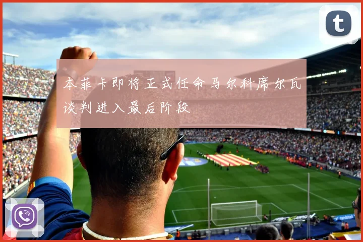 本菲卡即将正式任命马尔科席尔瓦谈判进入最后阶段