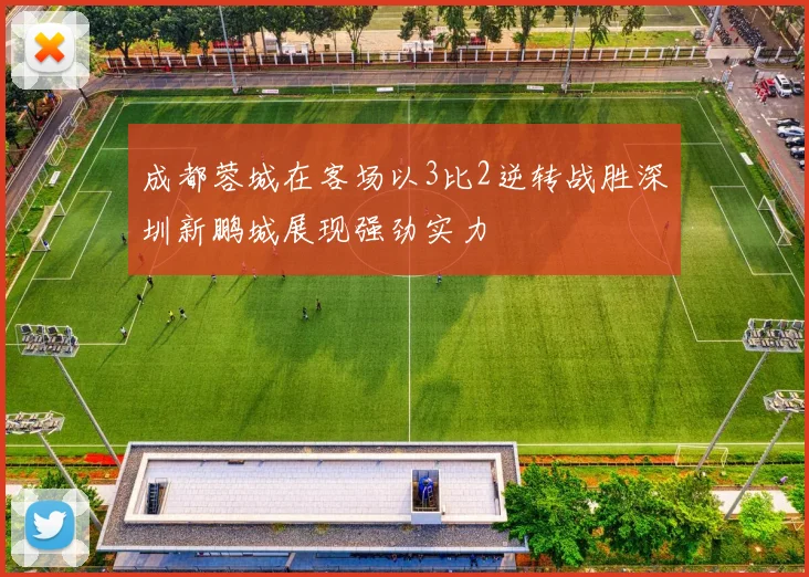 成都蓉城在客场以3比2逆转战胜深圳新鹏城展现强劲实力
