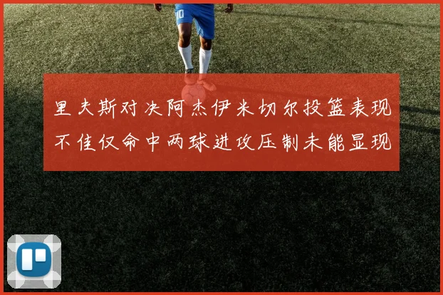 里夫斯对决阿杰伊米切尔投篮表现不佳仅命中两球进攻压制未能显现