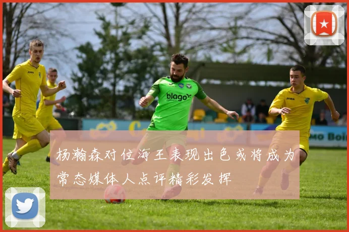 杨瀚森对位海王表现出色或将成为常态媒体人点评精彩发挥