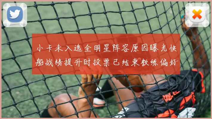 小卡未入选全明星阵容原因曝光快船战绩提升时投票已结束教练偏好影响选人