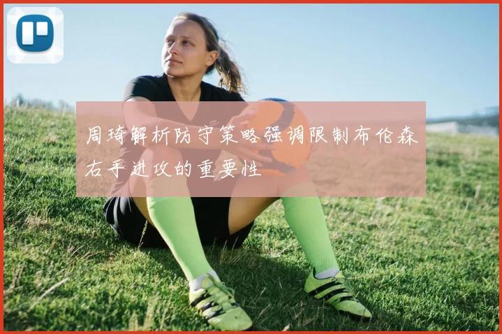 周琦解析防守策略强调限制布伦森右手进攻的重要性